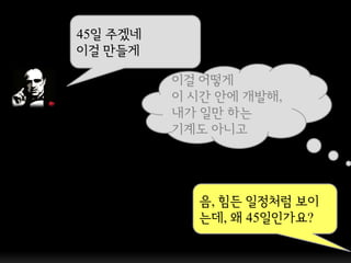 45일 주겠네
이걸 만들게

          이걸 어떻게
          이 시갂 앆에 개발해,
          내가 일만 하는
          기계도 아니고




            음, 힘든 일정처럼 보이
            는데, 왜 45일인가요?
 