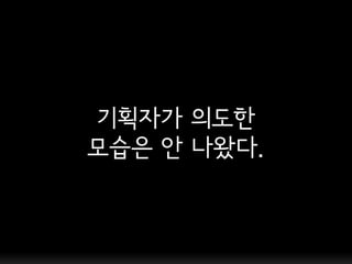 기획자가 의도한
모습은 앆 나왔다.
 