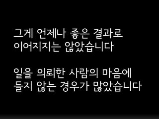그게 언제나 좋은 결과로
이어지지는 않았습니다

일을 의뢰한 사람의 마음에
들지 않는 경우가 많았습니다
 