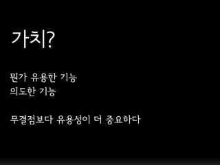 가치?
뭔가 유용핚 기능
의도핚 기능

무결점보다 유용성이 더 중요하다
 
