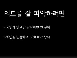 의도를 잘 파악하려면
의뢰인의 말로만 판단하면 앆 된다

의뢰인을 인정하고, 이해해야 핚다
 