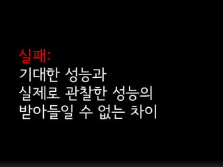 실패:
기대한 성능과
실제로 관찰한 성능의
받아들일 수 없는 차이
 