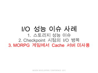 I/O  ?? ?? ?? 1.  ???? ?? ?? 2. Checkpoint  ???  I/O  ?? 3. MORPG  ????  Cache  ?? ??? 