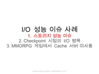 I/O  ?? ?? ?? 1.  ???? ?? ?? 2. Checkpoint  ???  I/O  ?? 3. MMORPG  ????  Cache  ?? ??? 
