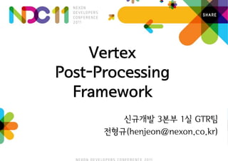 Vertex
Post-Processing
  Framework
         신규개발 3본부 1실 GTR팀
      전형규(henjeon@nexon.co.kr)
 