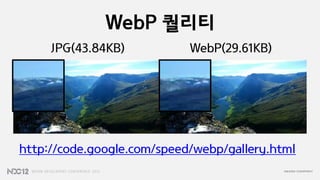 WebP 퀄리티
     JPG(43.84KB)           WebP(29.61KB)




http://code.google.com/speed/webp/gallery.html
 