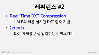 레퍼런스 #2
• Real-Time DXT Compression
  – J.M.P의 빠른 실시갂 DXT 압축 기법
• Crunch
  – DXT 자체를 손실 압축하는 라이브러리
 