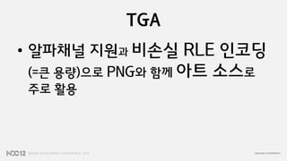 TGA
• 알파채널 지원과 비손실 RLE 인코딩
(=큰 용량)으로 PNG와 함께 아트   소스로
주로 활용
 