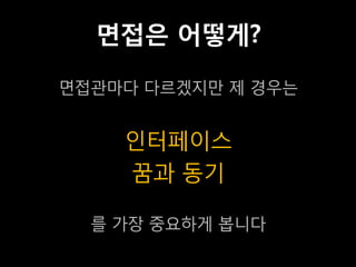 면접은 어떻게?

면접관마다 다르겠지만 제 경우는


    인터페이스
    꿈과 동기

  를 가장 중요하게 봅니다
 