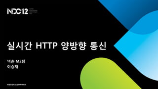실시갂 HTTP 양방향 통신
넥슨 M2팀
이승재
 