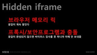 Hidden iframe
 브라우저 메모리 릭
 응답이 계속 쌓인다


 프록시/보안프로그램과 충돌
 응답이 완성되지 않으면 바이러스 검사를 못 하니까 아예 안 보내줌
 