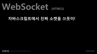 WebSocket    (HTML5)


 자바스크립트에서 짂짜 소켓을 쓰듯이!
 