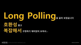 Long Polling          을 골라 보았습니다


호환성 좋고
복잡해서 구현하기 재미있어 보여서…
 