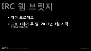 IRC 웹 브릾지
 • 취미 프로젝트
 • 프로그래머 두 명. 2011년 3월 시작
  아이폰 & 안드로이드;;
 