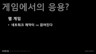 게임에서의 응용?
웹 게임
• 네트워크 제약이   거의   없어짂다
 