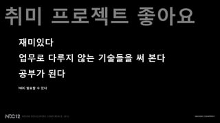 취미 프로젝트 좋아요
재미있다
업무로 다루지 않는 기술들을 써 본다
공부가 된다
NDC 발표할 수 있다
 