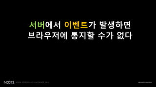 서버에서 이벤트가 발생하면
브라우저에 통지할 수가 없다
 