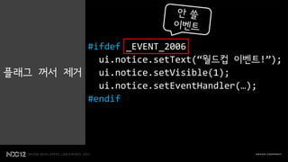 #ifdef _EVENT_2006
            ui.notice.setText(“월드컵 이벤트!”);
플래그 꺼서 제거   ui.notice.setVisible(1);
            ui.notice.setEventHandler(…);
          #endif
 