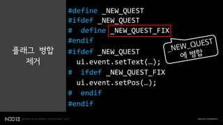 #define _NEW_QUEST
         #ifdef _NEW_QUEST
         # define _NEW_QUEST_FIX
         #endif
플래그 병합   #ifdef _NEW_QUEST
  제거       ui.event.setText(…);
         # ifdef _NEW_QUEST_FIX
           ui.event.setPos(…);
         # endif
         #endif
 