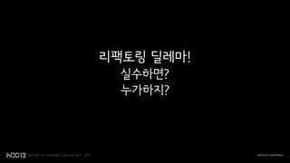 리팩토링 딜레마!
  실수하면?
  누가하지?
 