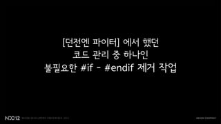 [던전엔 파이터] 에서 했던
    코드 관리 중 하나인
불필요한 #if - #endif 제거 작업
 