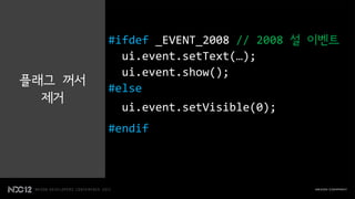 #ifdef _EVENT_2008 // 2008 설 이벤트
           ui.event.setText(…);
           ui.event.show();
플래그 꺼서
         #else
  제거
           ui.event.setVisible(0);
         #endif
 