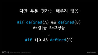 다만 부분 평가는 해주지 않음

#if defined(A) && defined(B)
       A=켬|끔 B=그냥둠
             ↓
   #if 1|0 && defined(B)
 