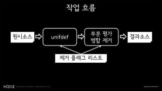 작업 흐름


                 부분 평가
원시소스   unifdef           결과소스
                 병합 제거


          제거 플래그 리스트
 