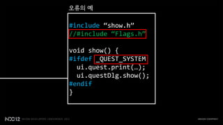 오류의 예

#include “show.h”
//#include “Flags.h”

void show() {
#ifdef _QUEST_SYSTEM
  ui.quest.print(…);
  ui.questDlg.show();
#endif
}
 
