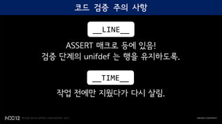 __LINE__
    ASSERT 매크로 등에 있음!
검증 단계의 unifdef 는 행을 유지하도록.

         __TIME__
  작업 전에만 지웠다가 다시 살림.
 