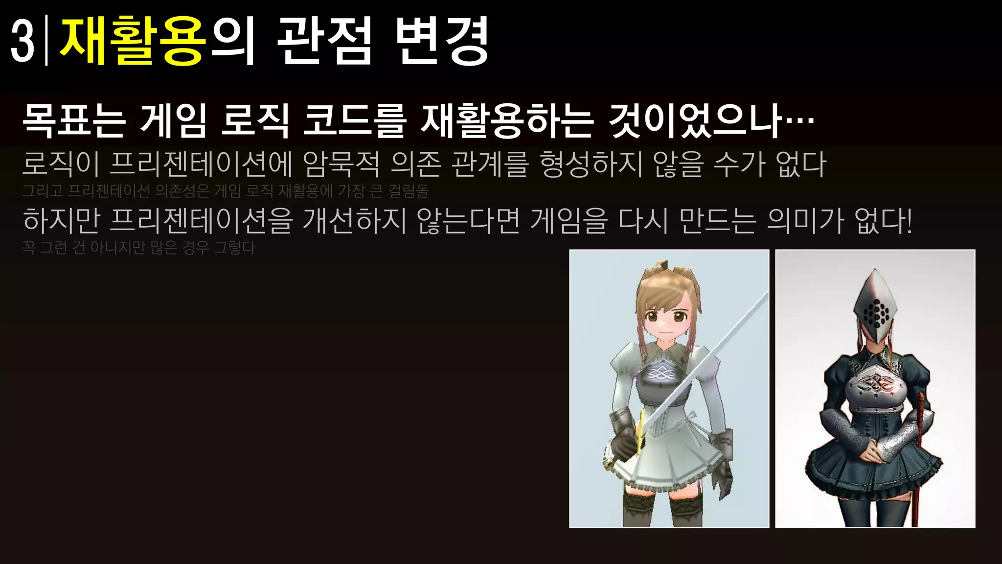 목표는 게임 로직 코드를 재활용하는 것이었으나…
로직이 프리젠테이션에 암묵적 의존 관계를 형성하지 않을 수가 없다
그리고 프리젠테이션 의존성은 게임 로직 재활용에 가장 큰 걸림돌

하지만 프리젠테이션을 개선하지 않는다면 게임을 다시 만드는 의미가 없다!
꼭 그런 건 아니지만 많은 경우 그렇다
 