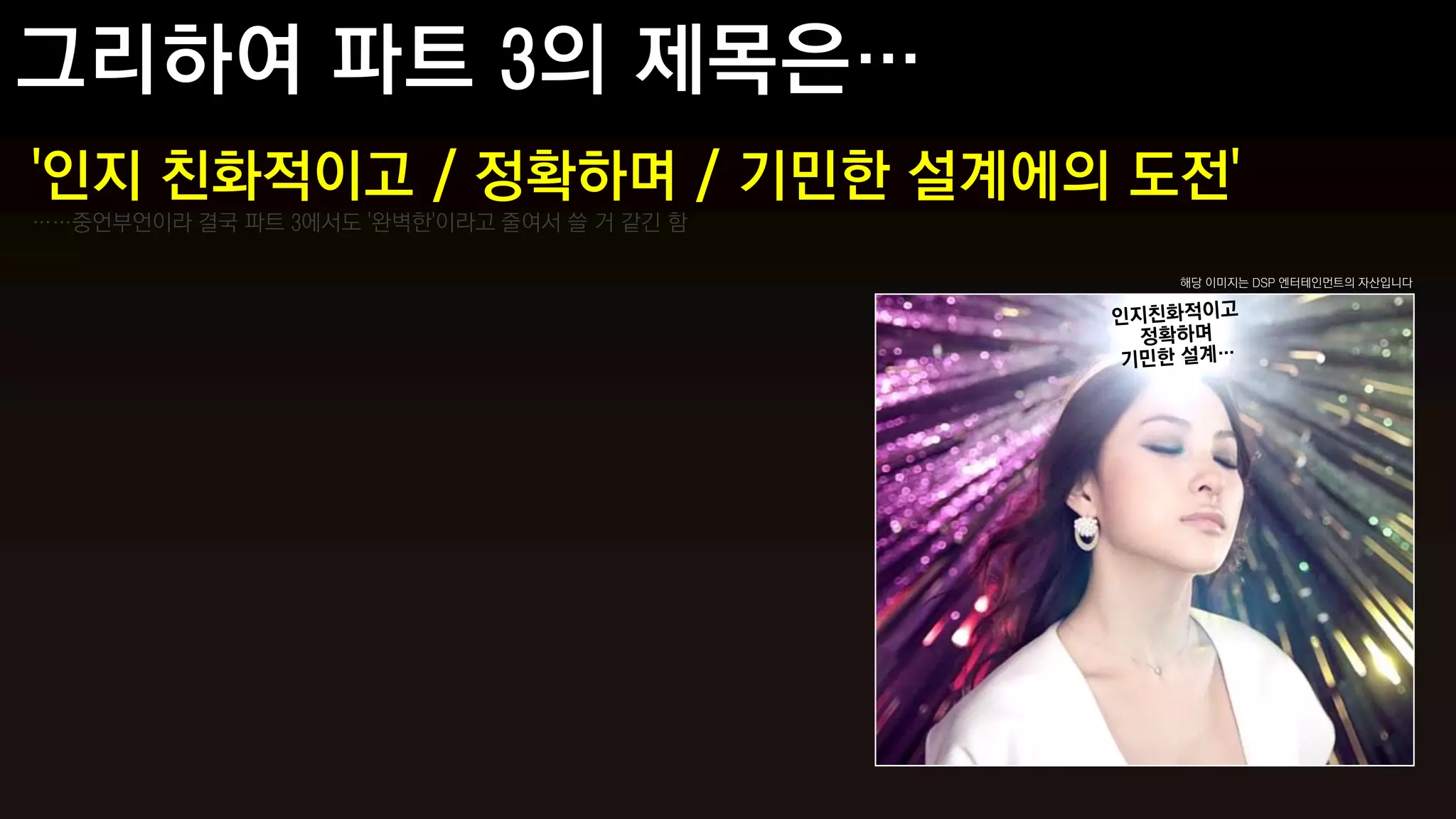 '인지 친화적이고 / 정확하며 / 기민한 설계에의 도전'
……중언부언이라 결국 파트 3에서도 '완벽한'이라고 줄여서 쓸 거 같긴 함

                                            해당 이미지는 DSP 엔터테인먼트의 자산입니다
 
