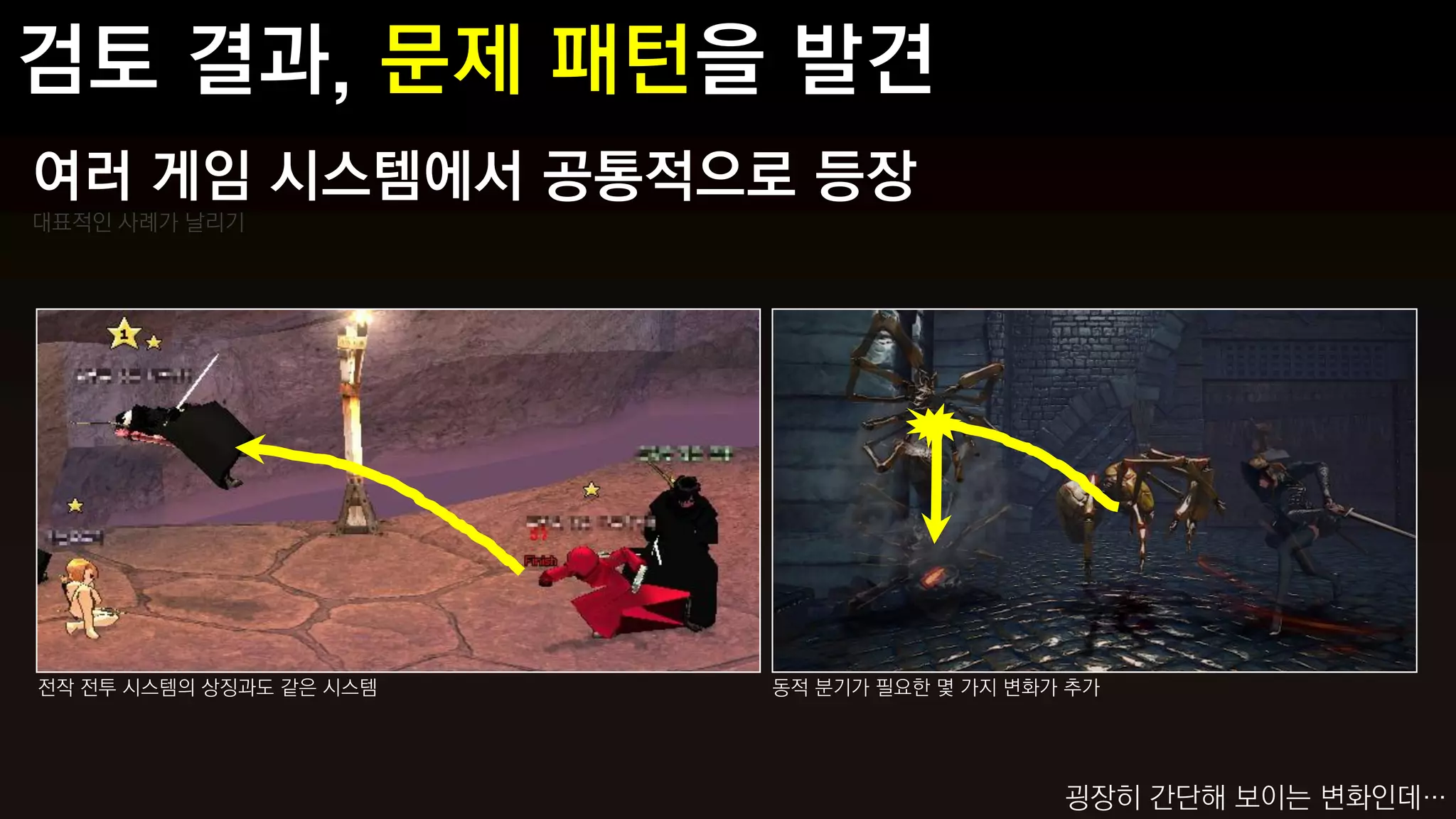 여러 게임 시스템에서 공통적으로 등장
대표적인 사례가 날리기




전작 전투 시스템의 상징과도 같은 시스템   동적 분기가 필요한 몇 가지 변화가 추가




                                            굉장히 간단해 보이는 변화인데…
 