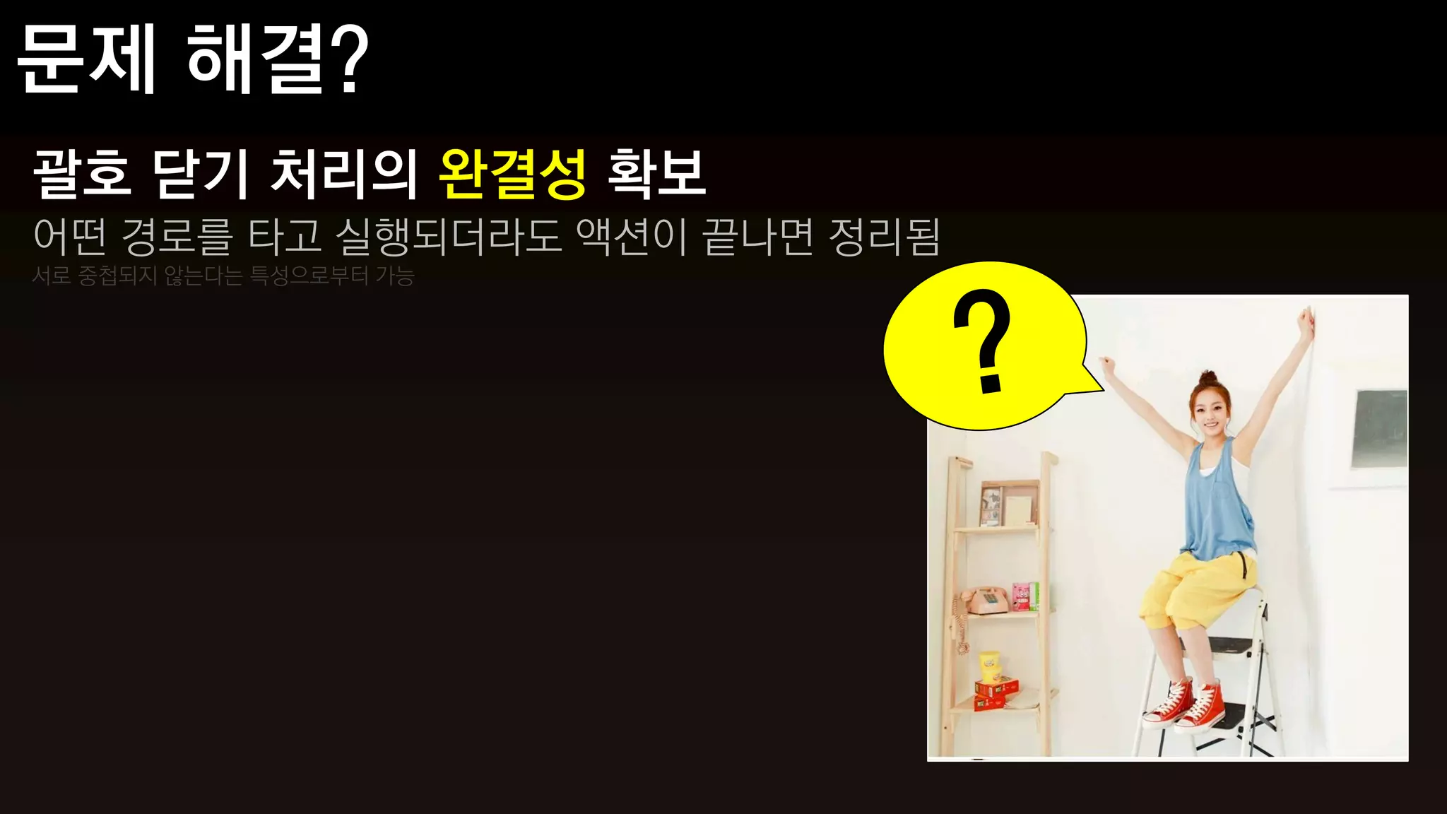 괄호 닫기 처리의 완결성 확보
어떤 경로를 타고 실행되더라도 액션이 끝나면 정리됨
서로 중첩되지 않는다는 특성으로부터 가능
 