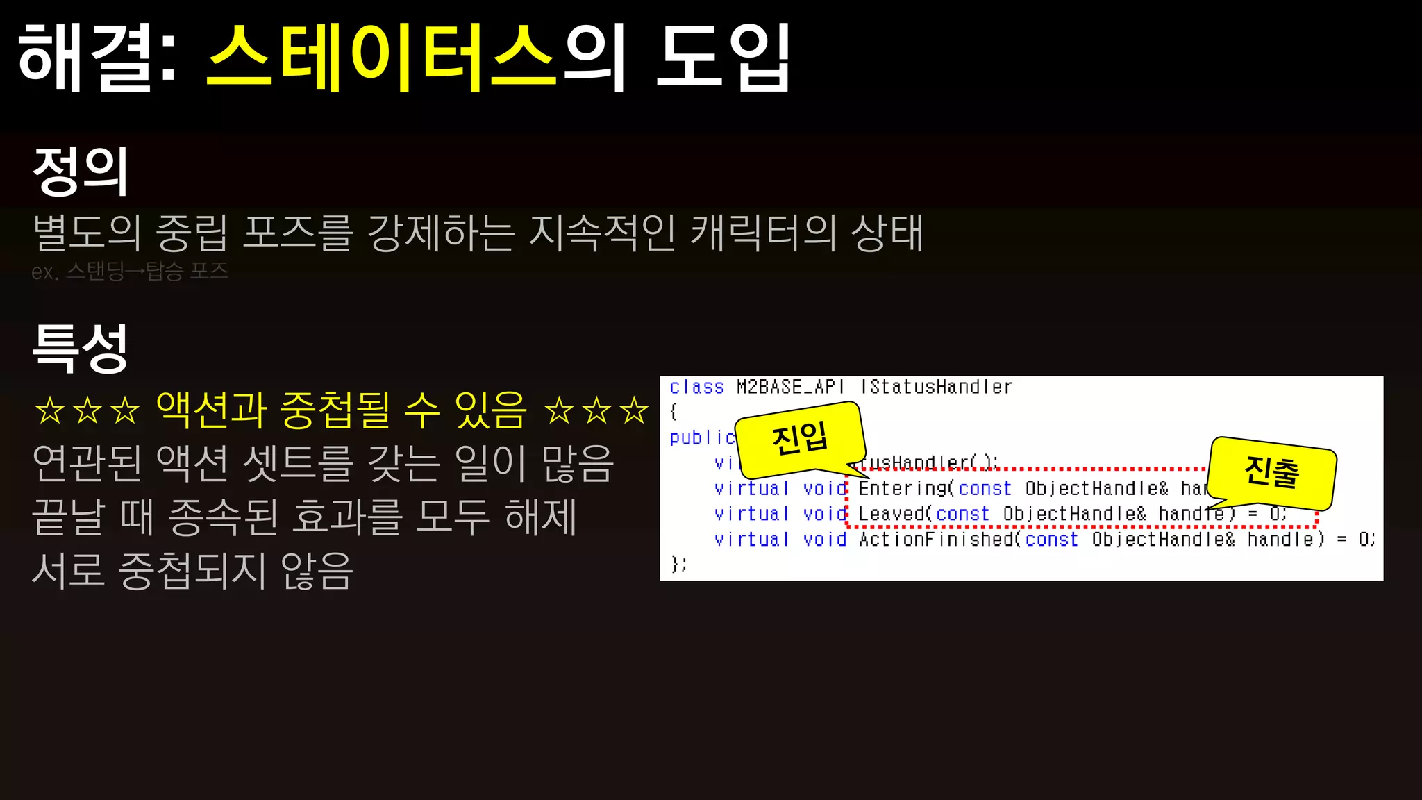 정의
별도의 중립 포즈를 강제하는 지속적인 캐릭터의 상태
ex. 스탠딩→탑승 포즈


특성
☆☆☆ 액션과 중첩될 수 있음 ☆☆☆
연관된 액션 셋트를 갖는 일이 많음
끝날 때 종속된 효과를 모두 해제
서로 중첩되지 않음
 