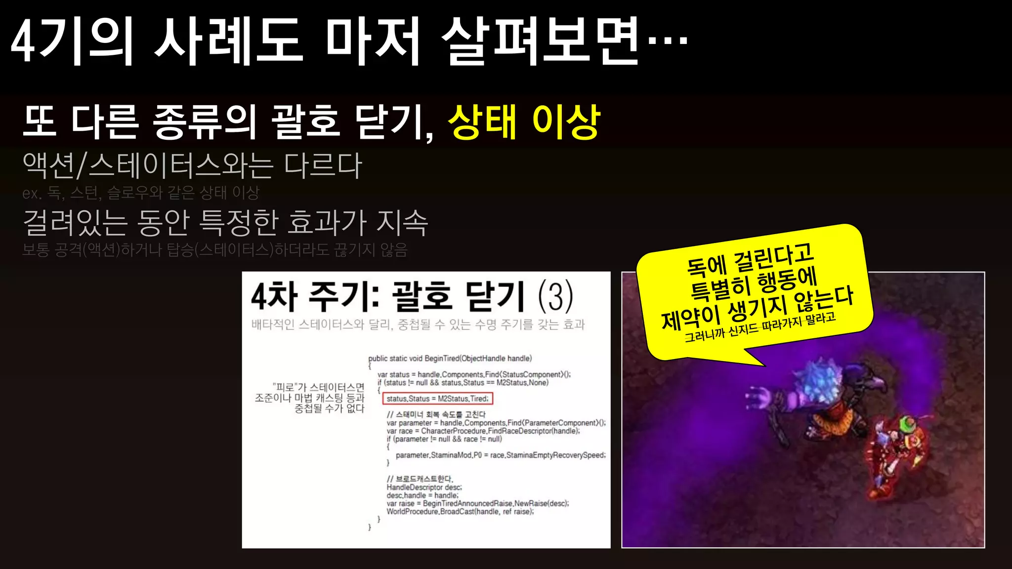 또 다른 종류의 괄호 닫기, 상태 이상
액션/스테이터스와는 다르다
ex. 독, 스턴, 슬로우와 같은 상태 이상

걸려있는 동안 특정한 효과가 지속
보통 공격(액션)하거나 탑승(스테이터스)하더라도 끊기지 않음
 