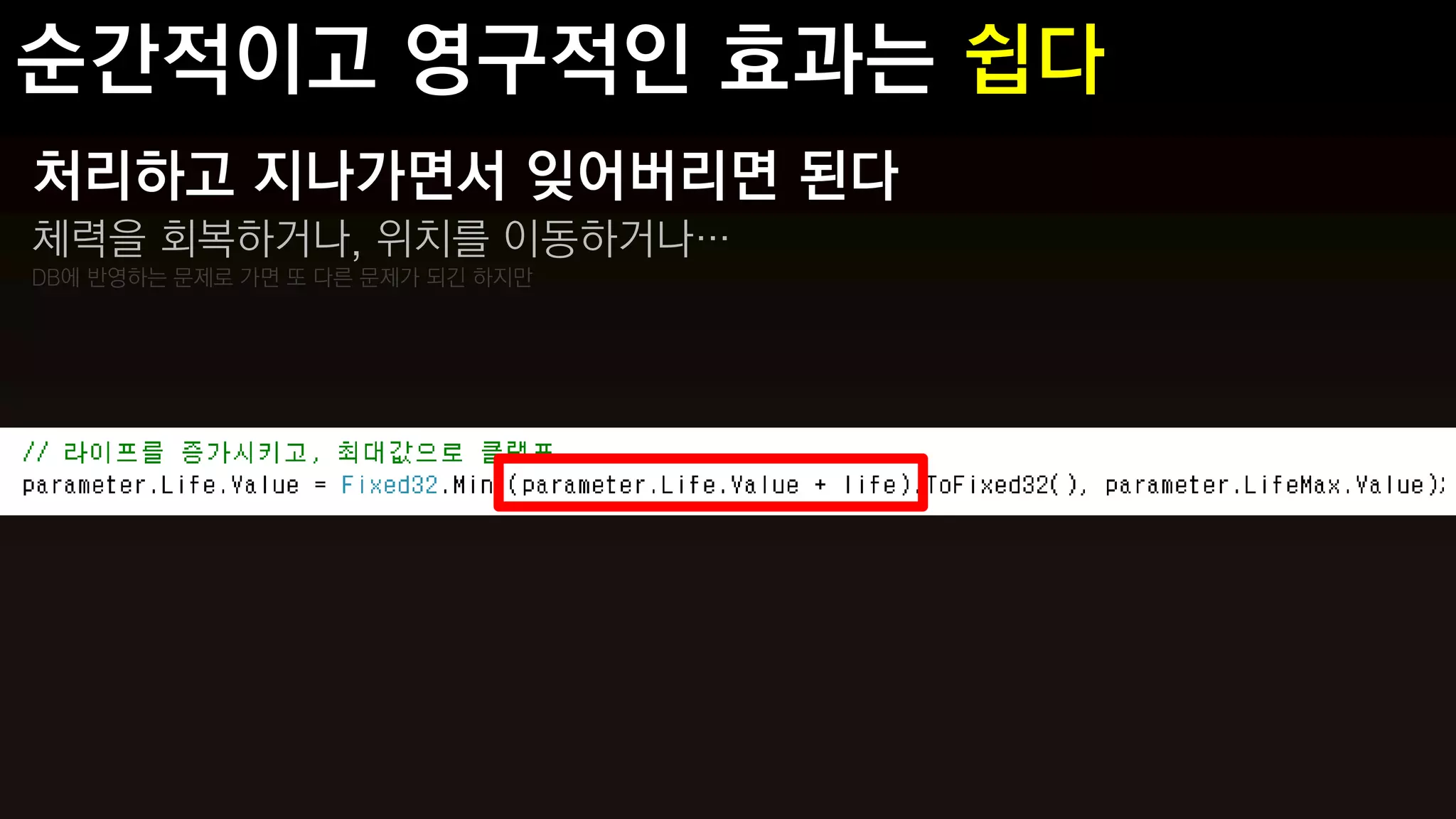 처리하고 지나가면서 잊어버리면 된다
체력을 회복하거나, 위치를 이동하거나…
DB에 반영하는 문제로 가면 또 다른 문제가 되긴 하지만
 