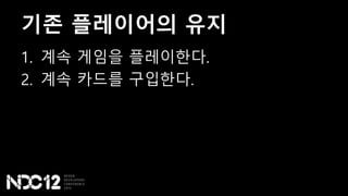 기존 플레이어의 유지
1. 계속 게임을 플레이한다.
2. 계속 카드를 구입한다.
 