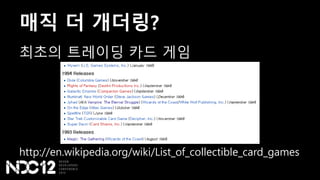 매직 더 개더링?
최초의 트레이딩 카드 게임
http://en.wikipedia.org/wiki/List_of_collectible_card_games
 