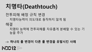 치명타(Deathtouch)
전투피해 배정 규칙 변경
치명타능력이 의도대로 동작하지 않게 됨
해결
치명타 능력에 전투피해를 자유롭게 분배할 수 있는 기
능을 추가
-> 하나의 룰 변경이 다른 룰 변경을 유발시킨 사례
 