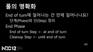 룰의 명확화
End of turn에 일어나는 건 언제 일어나나요?
단계(Phase)와 단(Step) 정리
End Phase
End of turn Step <- at end of turn
Cleanup Step <- until end of turn
6th
 