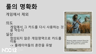 룰의 명확화
게임에서 제외
의도
게임에서 그 카드를 다시 사용하는 것
을 막는다
실상
정의되지 않은 게임영역으로 카드를
이동
-> 플레이어들의 혼란을 유발
 