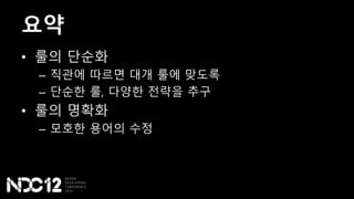 요약
• 룰의 단순화
– 직관에 따르면 대개 룰에 맞도록
– 단순한 룰, 다양한 전략을 추구
• 룰의 명확화
– 모호한 용어의 수정
 
