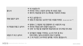 폼나서
 네 사실입니다
 하지만 서비스 산업의 성격상 욕 내성도 필요
 패키지 게임만큼 유저 리스펙트를 기대하지 마세요
연봉 많을거 같아
 먹고 살만합니다
 정말 큰 돈을 벌고 싶으면 직접 사업을 하세요 at your own risk ^^*
내 게임을 만들고 싶어서
 팀에서 그 게임에 가장 영향력이 큰 사람인게 사실
 하지만 게임은 혼자 만들지 않습니다
 진짜 ‘내 게임’을 만들려면 독립자본으로 인디게임 만드세요
네임드가 되고 싶어서
 유저들이 이름을 기억하는 소수의 직무 중 하나
아트디렉터, 일러스트레이터 정도가 알려짐
 그 외 직군은 고수끼리만 알아봄. 이것도 즐겁습니다.
 