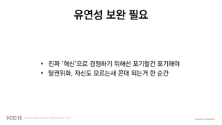 유연성 보완 필요
• 진짜 ‘혁신’으로 경쟁하기 위해선 포기할건 포기해야
• 탈권위화, 자신도 모르는새 꼰대 되는거 한 순간
 
