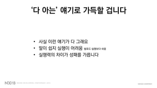 ‘다 아는’ 얘기로 가득할 겁니다
• 사실 이런 얘기가 다 그래요
• 말이 쉽지 실행이 어려움 발표도 실행보다 쉬움
• 실행력의 차이가 성패를 가릅니다
 