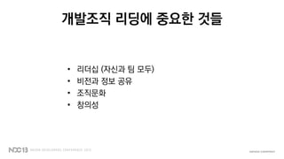 개발조직 리딩에 중요한 것들
• 리더십 (자신과 팀 모두)
• 비전과 정보 공유
• 조직문화
• 창의성
 