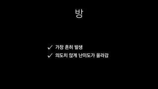 방
가장 흔히 발생
의도치 않게 난이도가 올라감
 