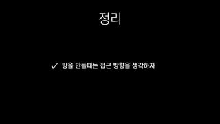 정리
방을 만들때는 접근 방향을 생각하자
 