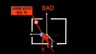 A
BAD
B
시야에 보이지
않는 적
 